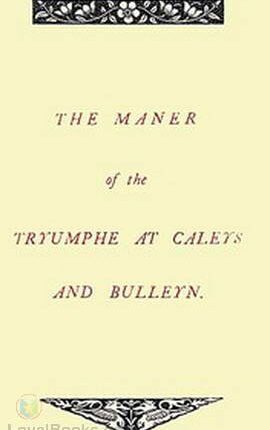 The Maner of the Tryumphe of Caleys and Bulleyn and The Noble Tryumphant Coronacyon of Quene Anne, Wyfe unto the Most Noble Kynge Henry VIII By: Edmund [Editor] Goldsmid