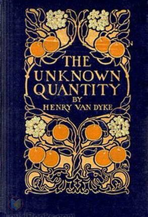 The Unknown Quantity A Book of Romance and Some Half-Told Tales By: Henry Van Dyke (1852-1933)
