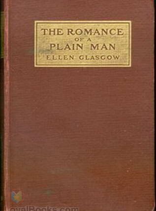 The Romance of a Plain Man By: Ellen Anderson Gholson Glasgow (1873-1945)